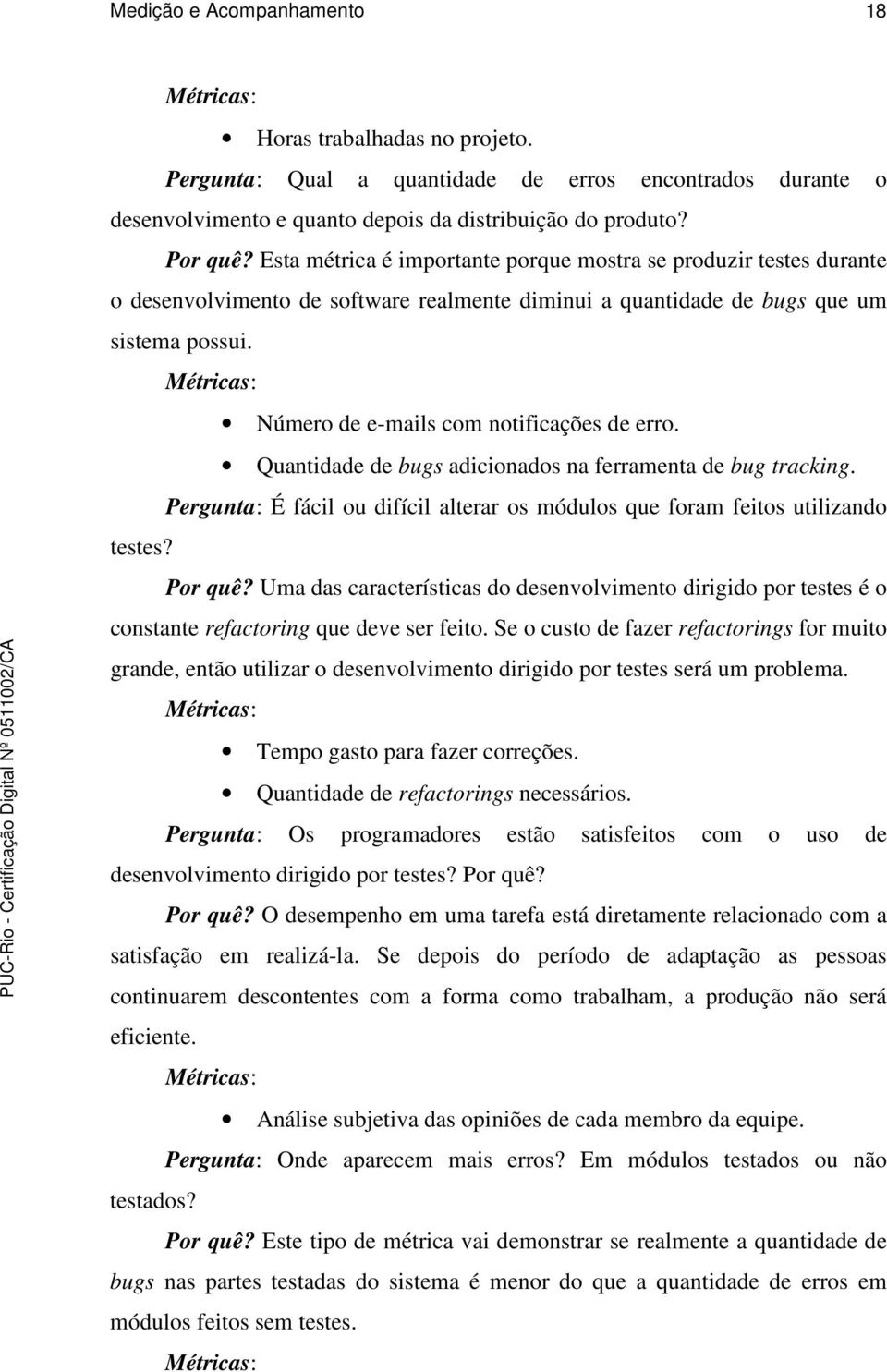 Número de e-mails com notificações de erro. Quantidade de bugs adicionados na ferramenta de bug tracking. Pergunta: É fácil ou difícil alterar os módulos que foram feitos utilizando testes? Por quê?