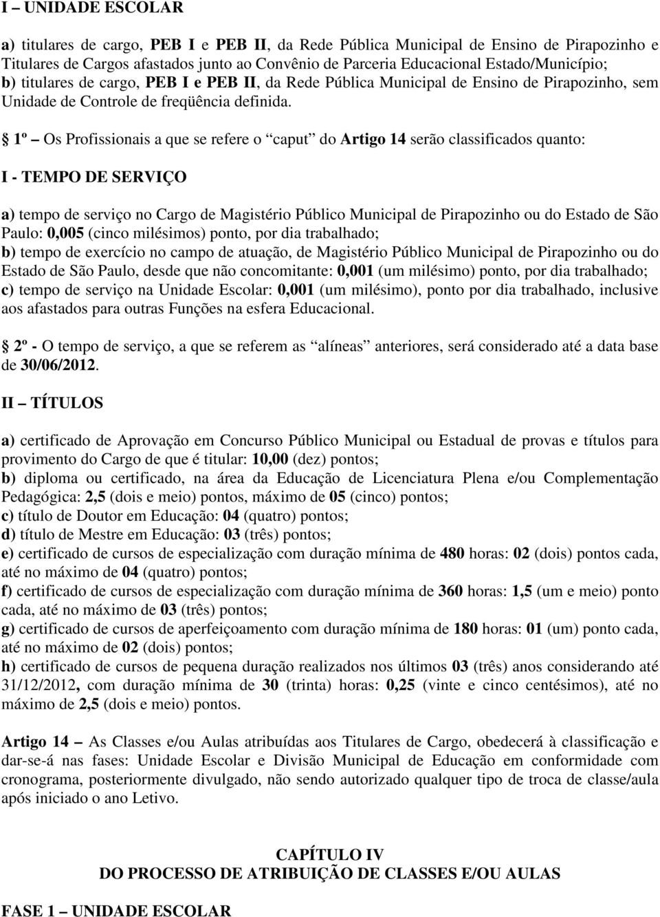 1º Os Profissionais a que se refere o caput do Artigo 14 serão classificados quanto: I - TEMPO DE SERVIÇO a) tempo de serviço no Cargo de Magistério Público Municipal de Pirapozinho ou do Estado de