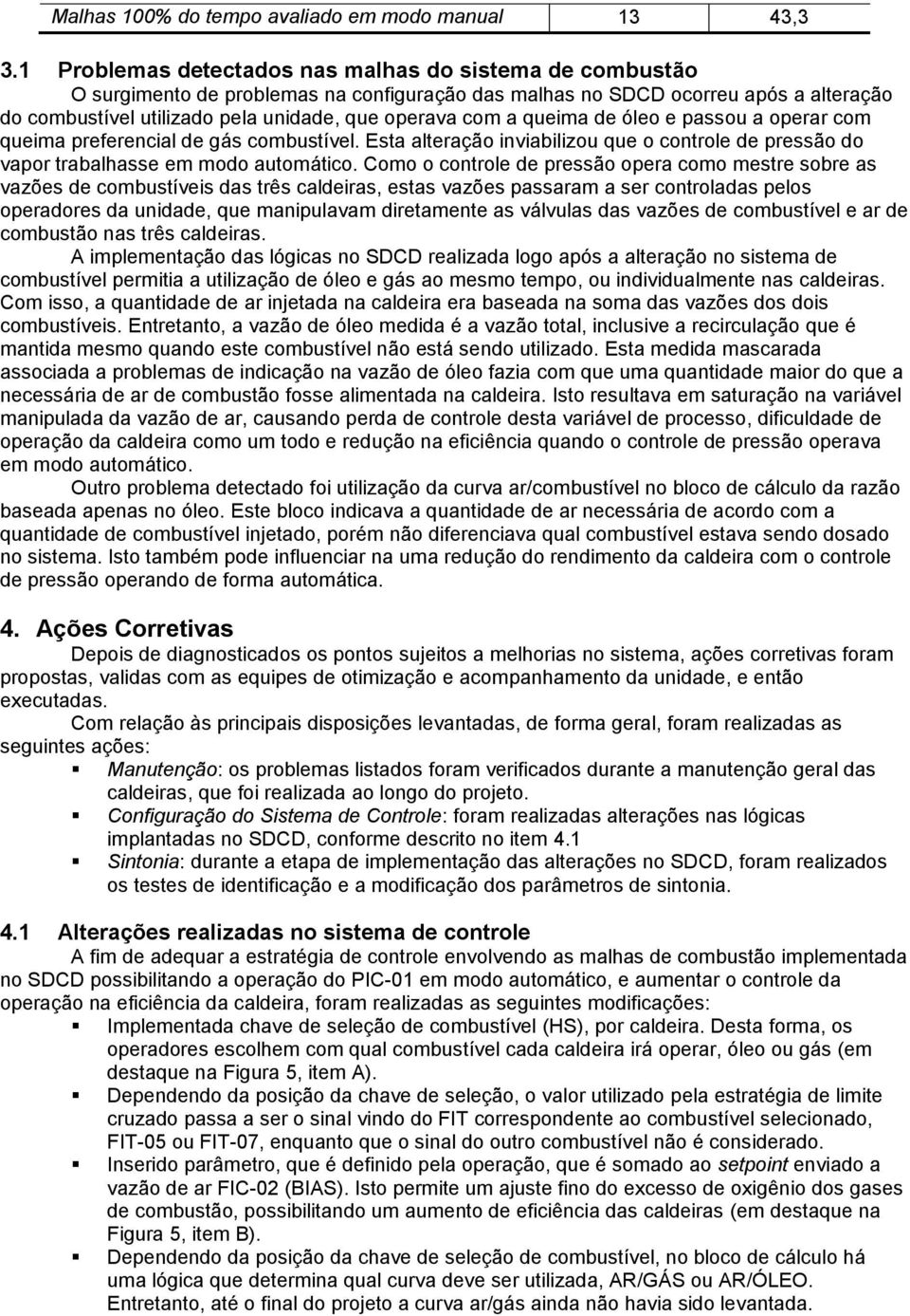 a queima de óleo e passou a operar com queima preferencial de gás combustível. Esta alteração inviabilizou que o controle de pressão do vapor trabalhasse em modo automático.