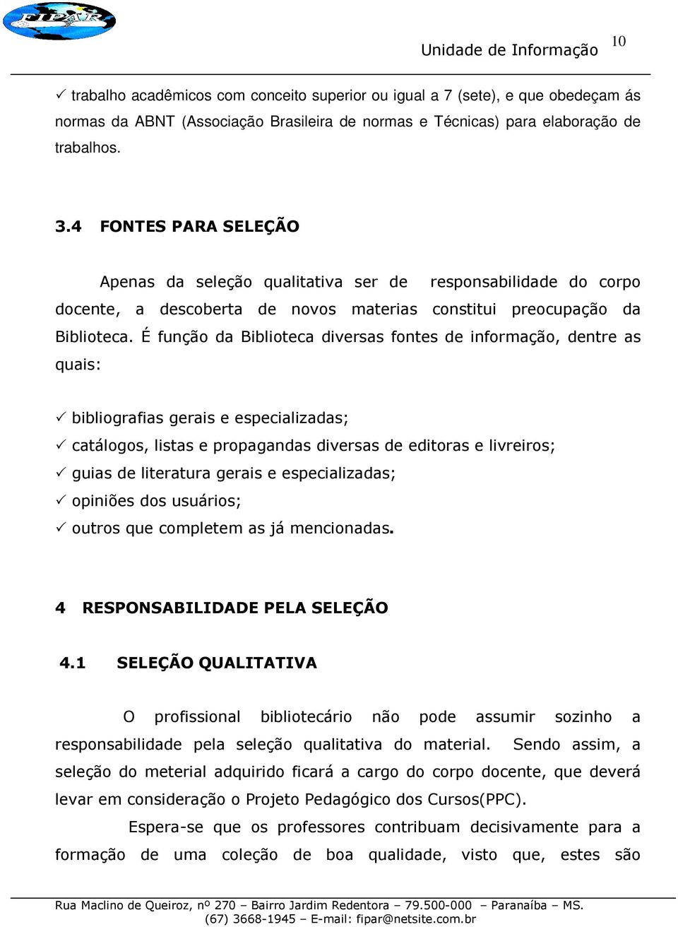 É função da Biblioteca diversas fontes de informação, dentre as quais: bibliografias gerais e especializadas; catálogos, listas e propagandas diversas de editoras e livreiros; guias de literatura