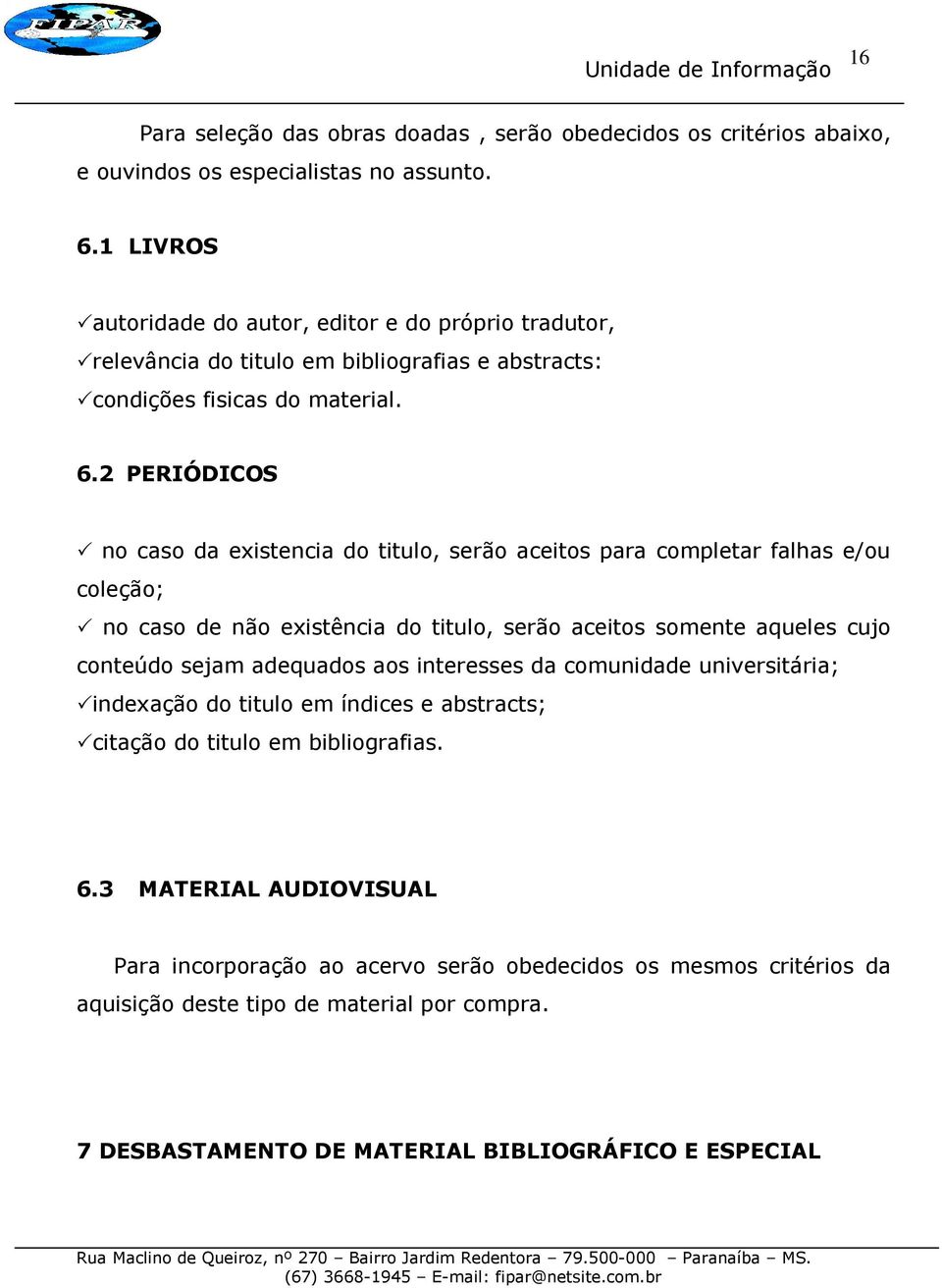 2 PERIÓDICOS no caso da existencia do titulo, serão aceitos para completar falhas e/ou coleção; no caso de não existência do titulo, serão aceitos somente aqueles cujo conteúdo sejam