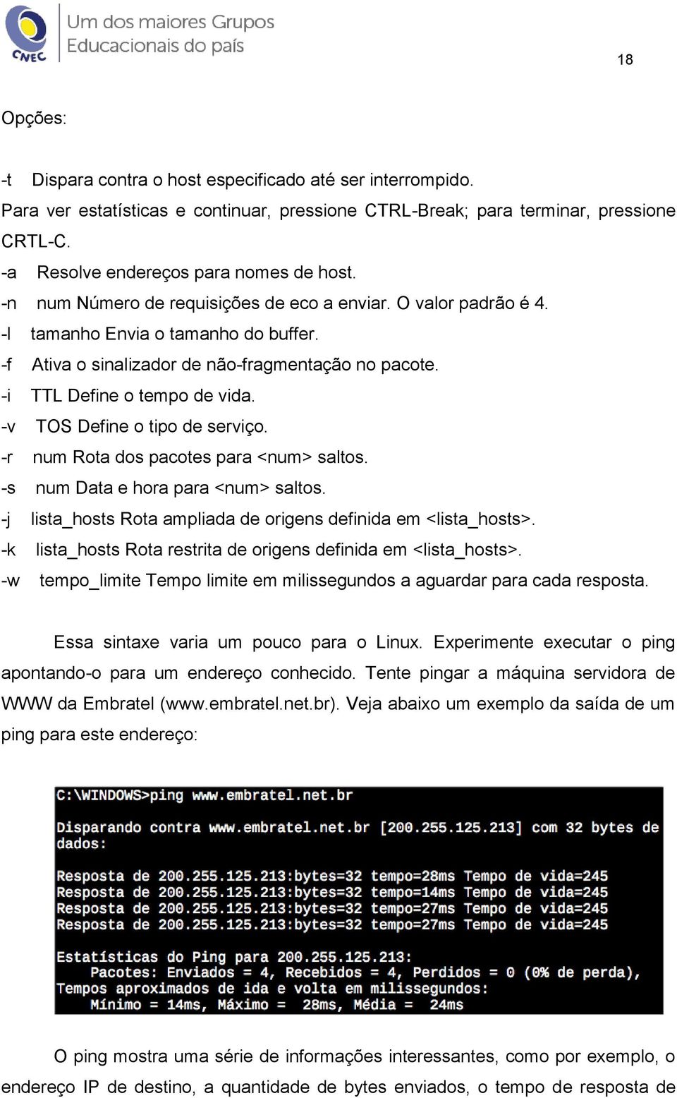 -i TTL Define o tempo de vida. -v TOS Define o tipo de serviço. -r num Rota dos pacotes para <num> saltos. -s num Data e hora para <num> saltos.