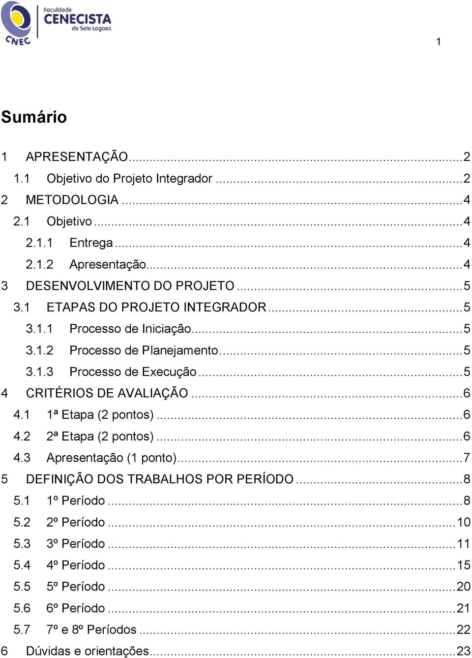 .. 5 4 CRITÉRIOS DE AVALIAÇÃO... 6 4.1 1ª Etapa (2 pontos)... 6 4.2 2ª Etapa (2 pontos)... 6 4.3 Apresentação (1 ponto)... 7 5 DEFINIÇÃO DOS TRABALHOS POR PERÍODO.