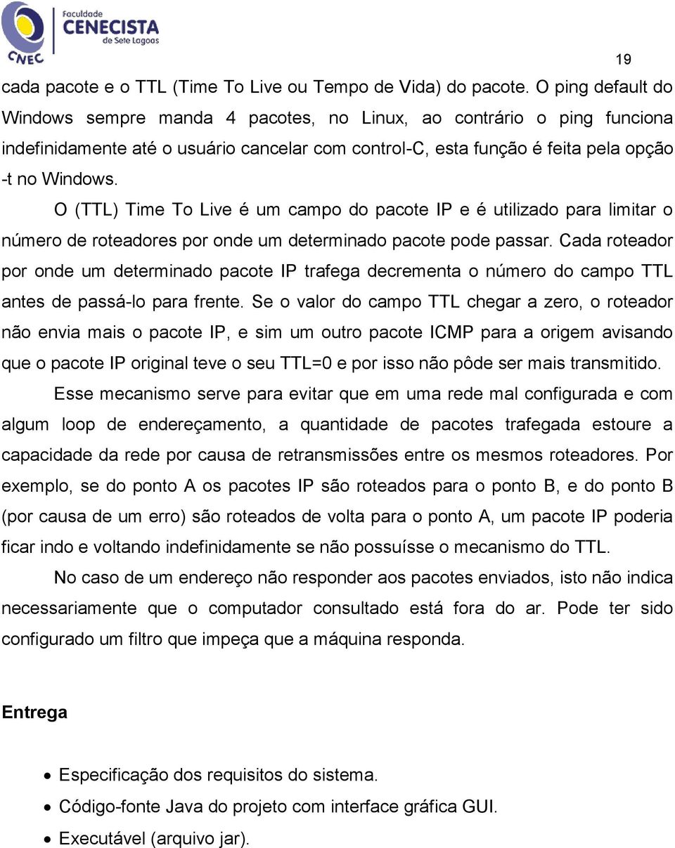 O (TTL) Time To Live é um campo do pacote IP e é utilizado para limitar o número de roteadores por onde um determinado pacote pode passar.