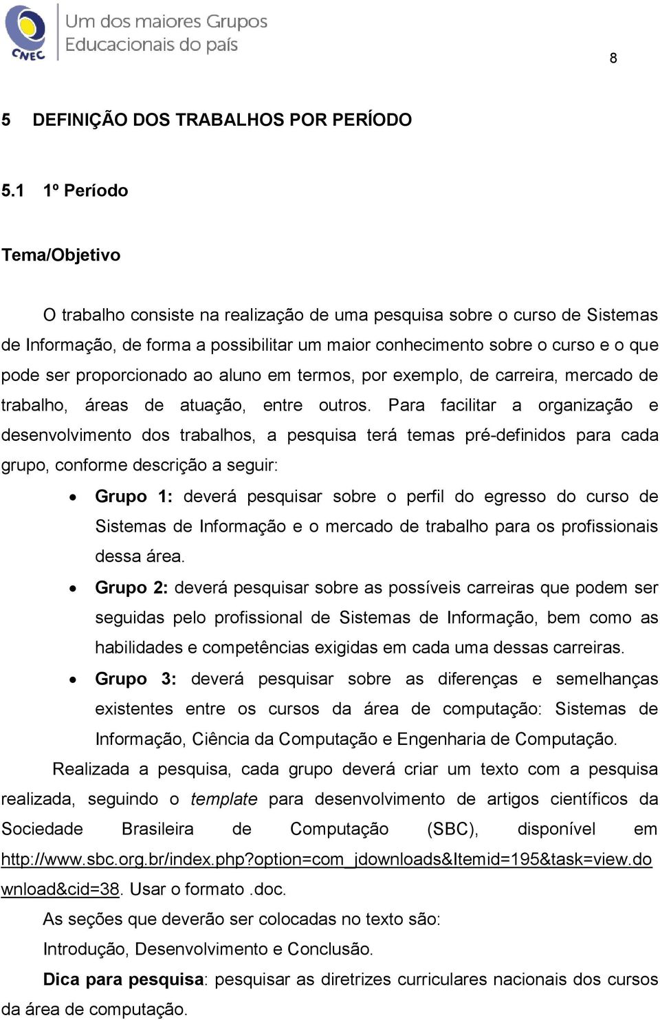 proporcionado ao aluno em termos, por exemplo, de carreira, mercado de trabalho, áreas de atuação, entre outros.