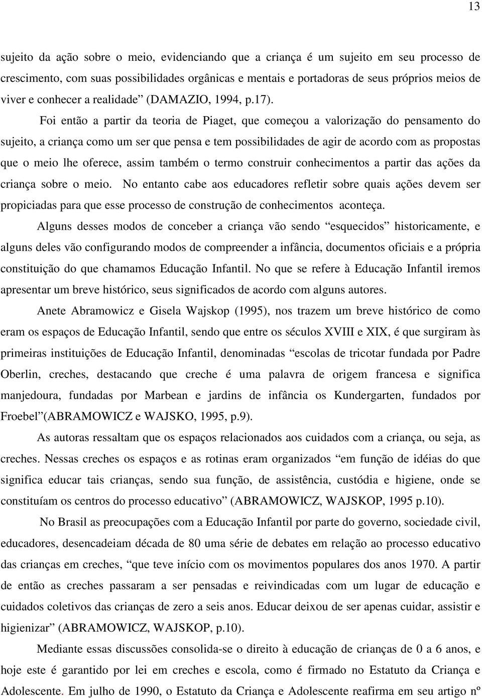 Foi então a partir da teoria de Piaget, que começou a valorização do pensamento do sujeito, a criança como um ser que pensa e tem possibilidades de agir de acordo com as propostas que o meio lhe