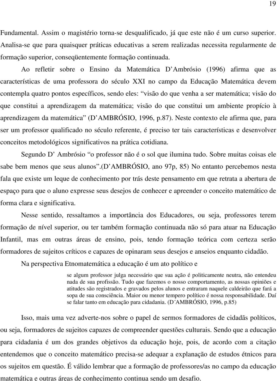 Ao refletir sobre o Ensino da Matemática D Ambrósio (1996) afirma que as características de uma professora do século XXI no campo da Educação Matemática devem contempla quatro pontos específicos,