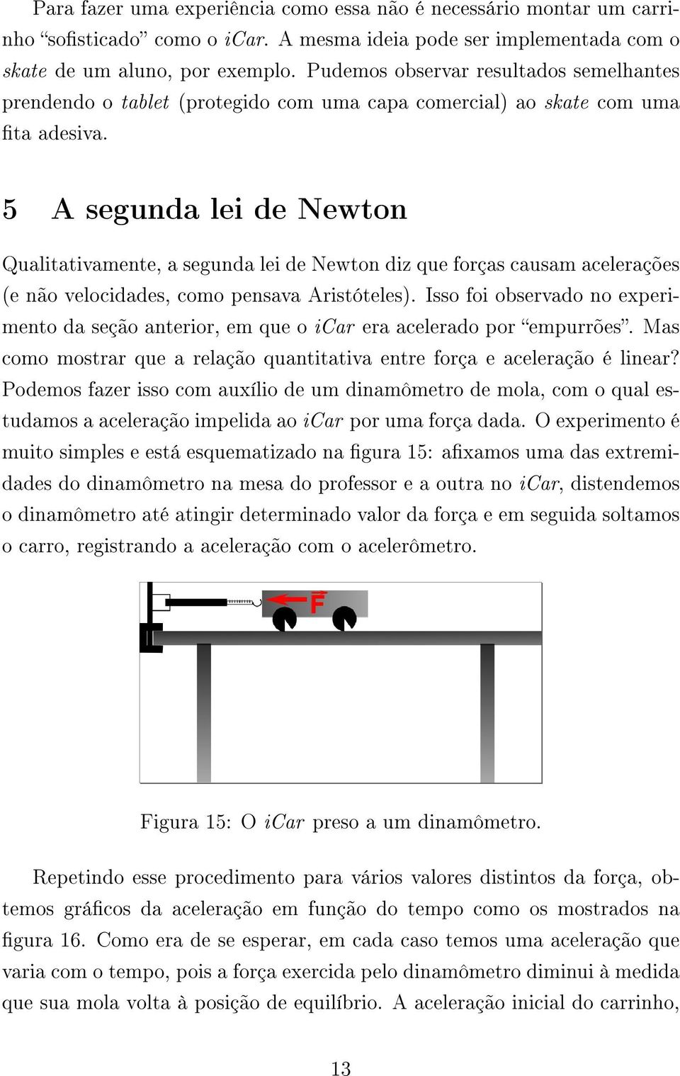 5 A segunda lei de Newton Qualitativamente, a segunda lei de Newton diz que forças causam acelerações (e não velocidades, como pensava Aristóteles).