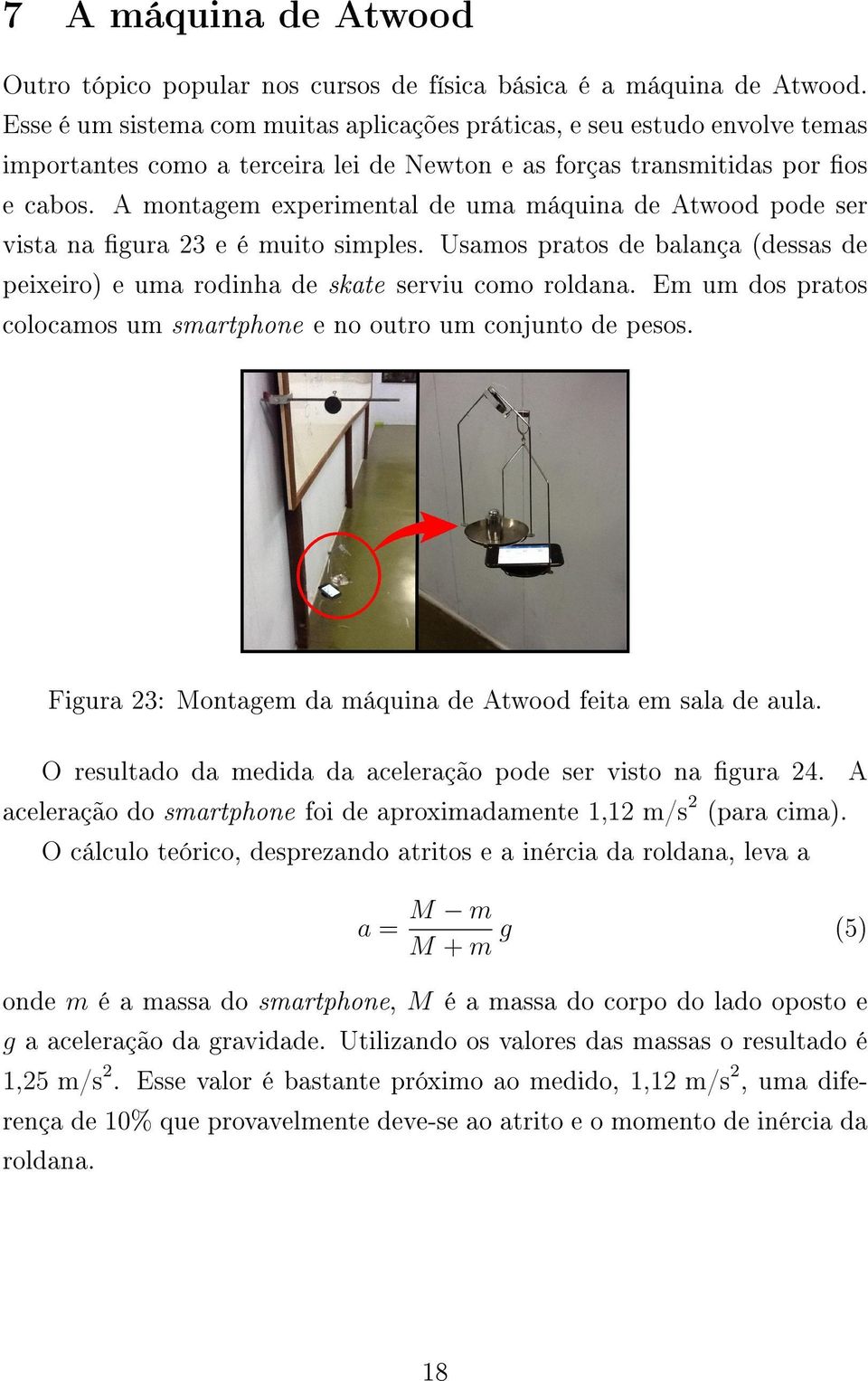 A montagem experimental de uma máquina de Atwood pode ser vista na gura 23 e é muito simples. Usamos pratos de balança (dessas de peixeiro) e uma rodinha de skate serviu como roldana.