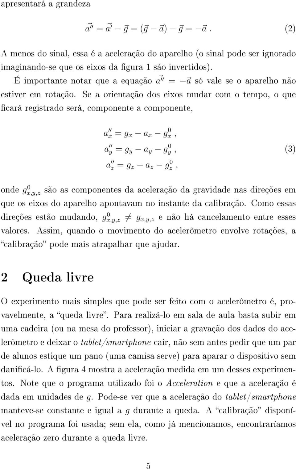 Se a orientação dos eixos mudar com o tempo, o que cará registrado será, componente a componente, a x = g x a x g 0 x, a y = g y a y g 0 y, (3) a z = g z a z g 0 z, onde gx,y,z 0 são as componentes