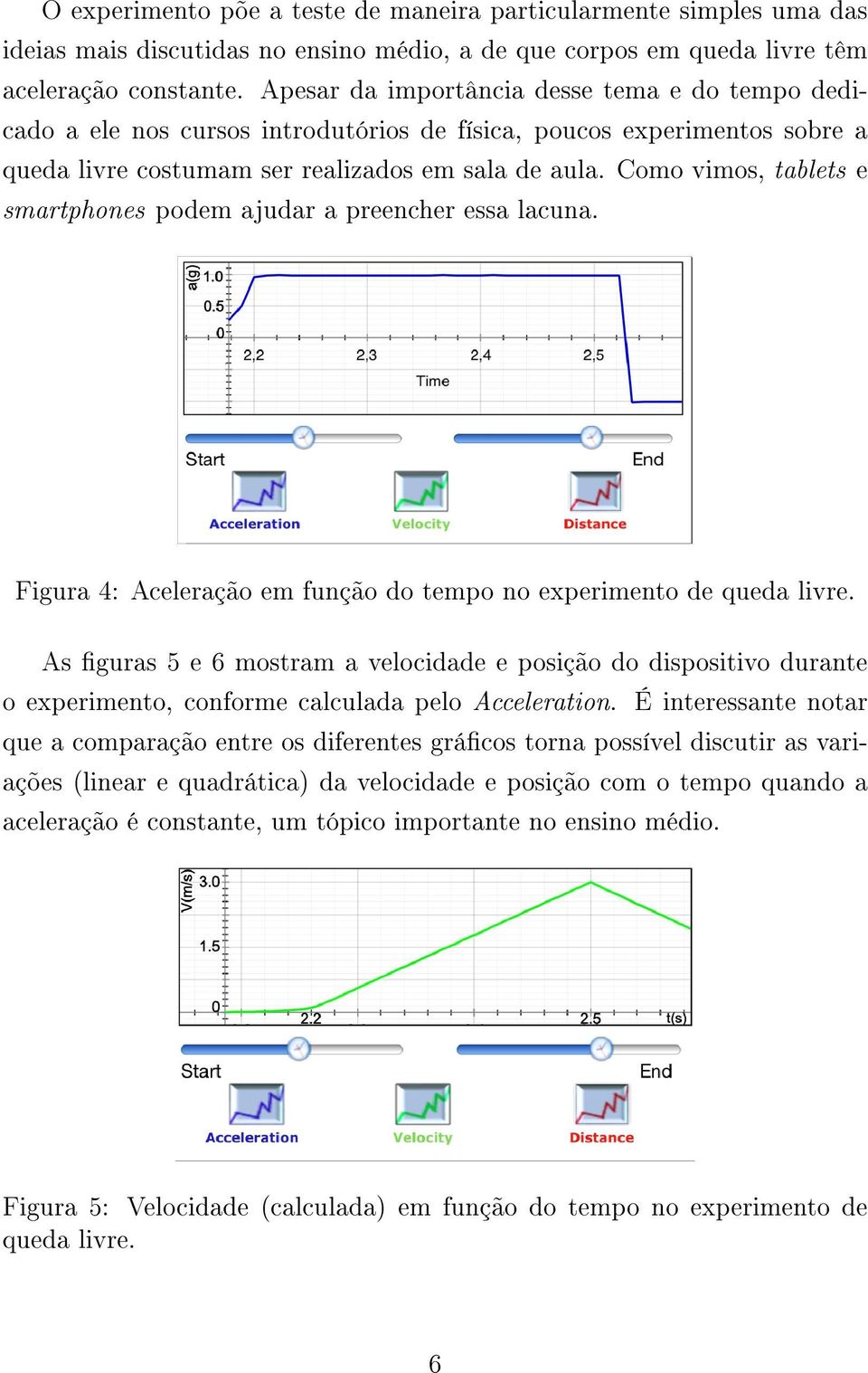 Como vimos, tablets e smartphones podem ajudar a preencher essa lacuna. Figura 4: Aceleração em função do tempo no experimento de queda livre.