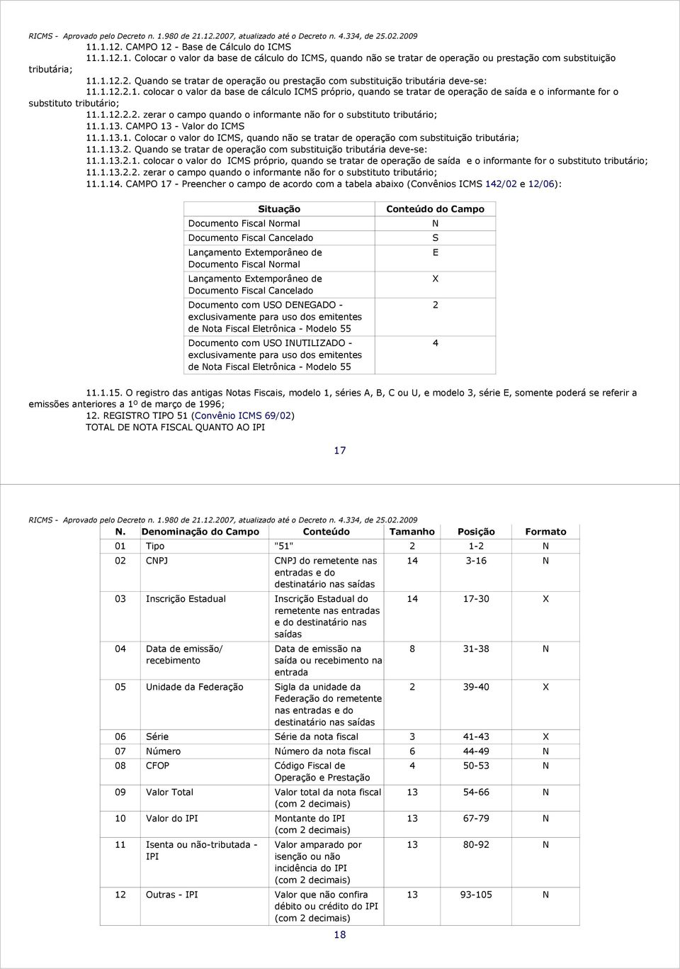 1.12.2.2. zerar o campo quando o informante não for o substituto tributário; 11.1.13. CMPO 13 - Valor do ICMS 11.1.13.1. Colocar o valor do ICMS, quando não se tratar de operação com substituição tributária; 11.