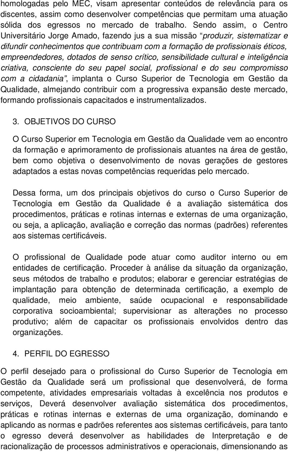 dotados de senso crítico, sensibilidade cultural e inteligência criativa, consciente do seu papel social, profissional e do seu compromisso com a cidadania, implanta o Curso Superior de Tecnologia em