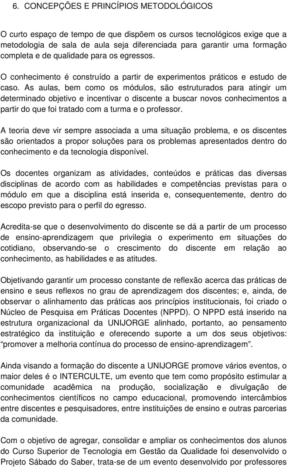 As aulas, bem como os módulos, são estruturados para atingir um determinado objetivo e incentivar o discente a buscar novos conhecimentos a partir do que foi tratado com a turma e o professor.