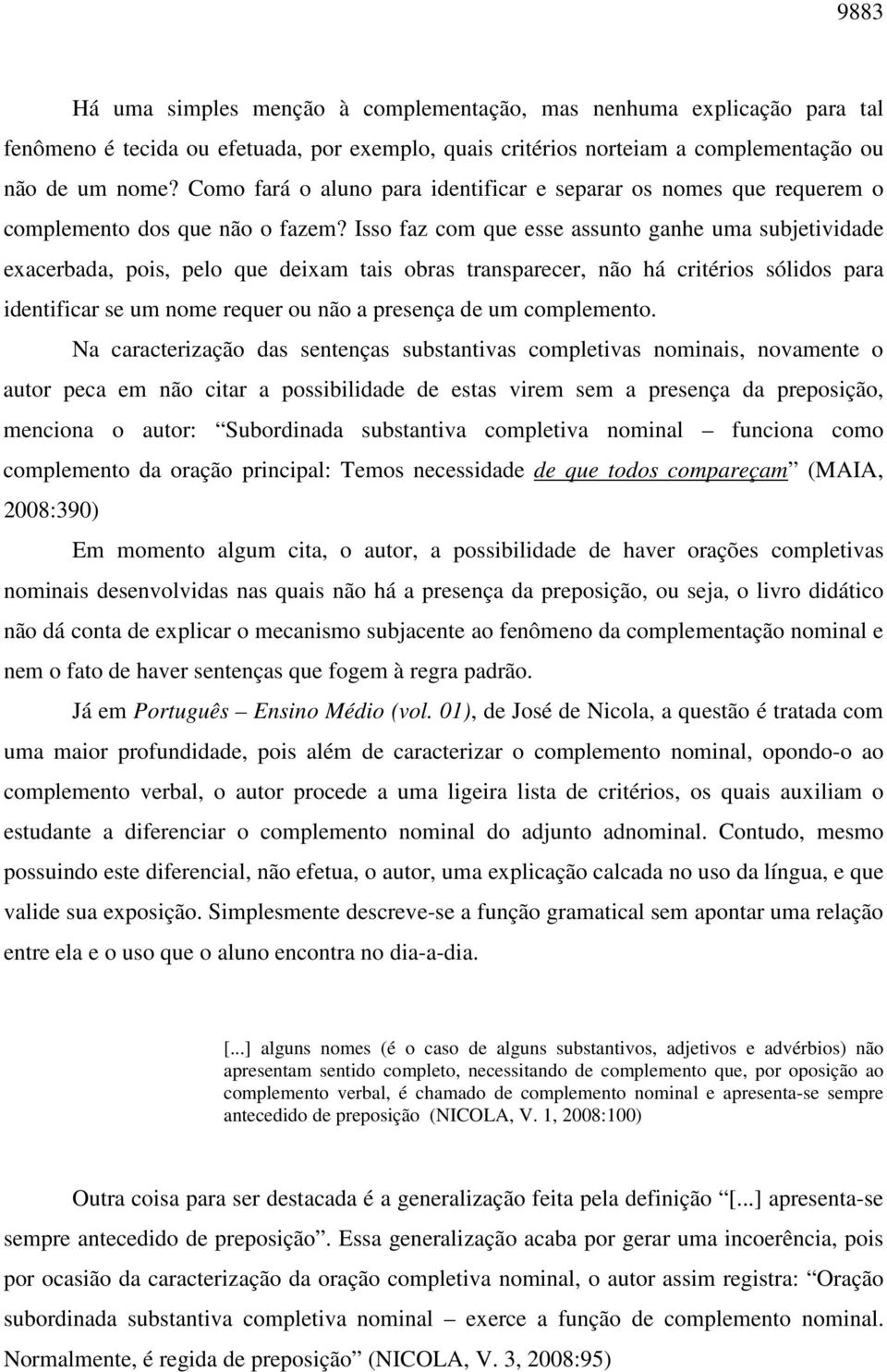 Isso faz com que esse assunto ganhe uma subjetividade exacerbada, pois, pelo que deixam tais obras transparecer, não há critérios sólidos para identificar se um nome requer ou não a presença de um