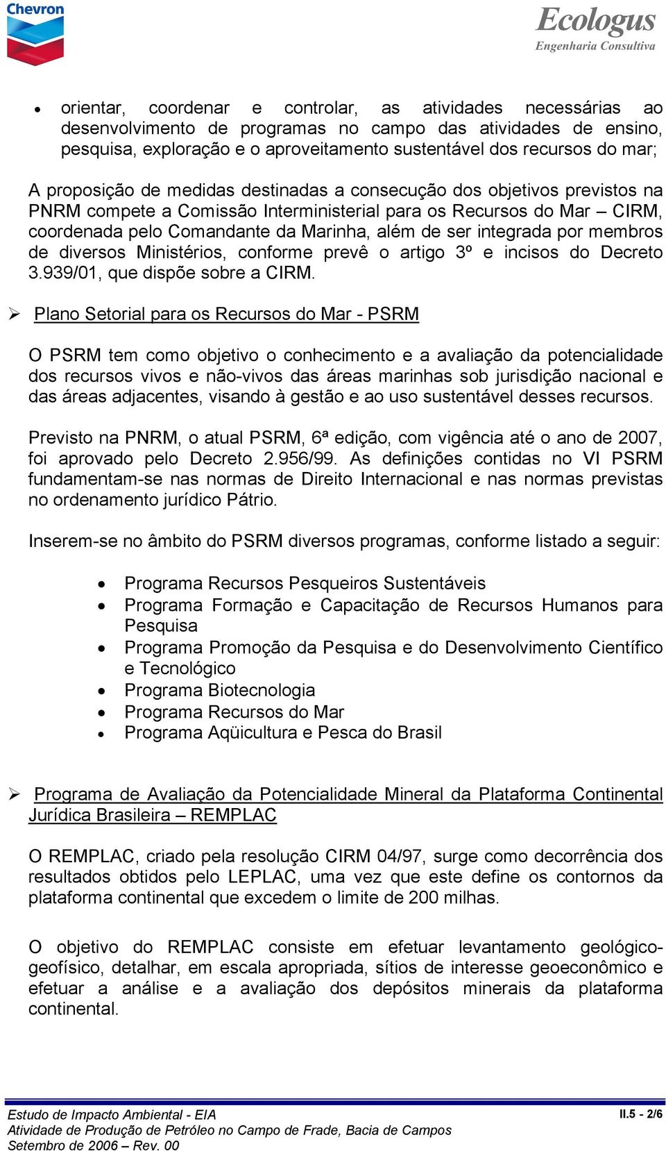 integrada por membros de diversos Ministérios, conforme prevê o artigo 3º e incisos do Decreto 3.939/01, que dispõe sobre a CIRM.