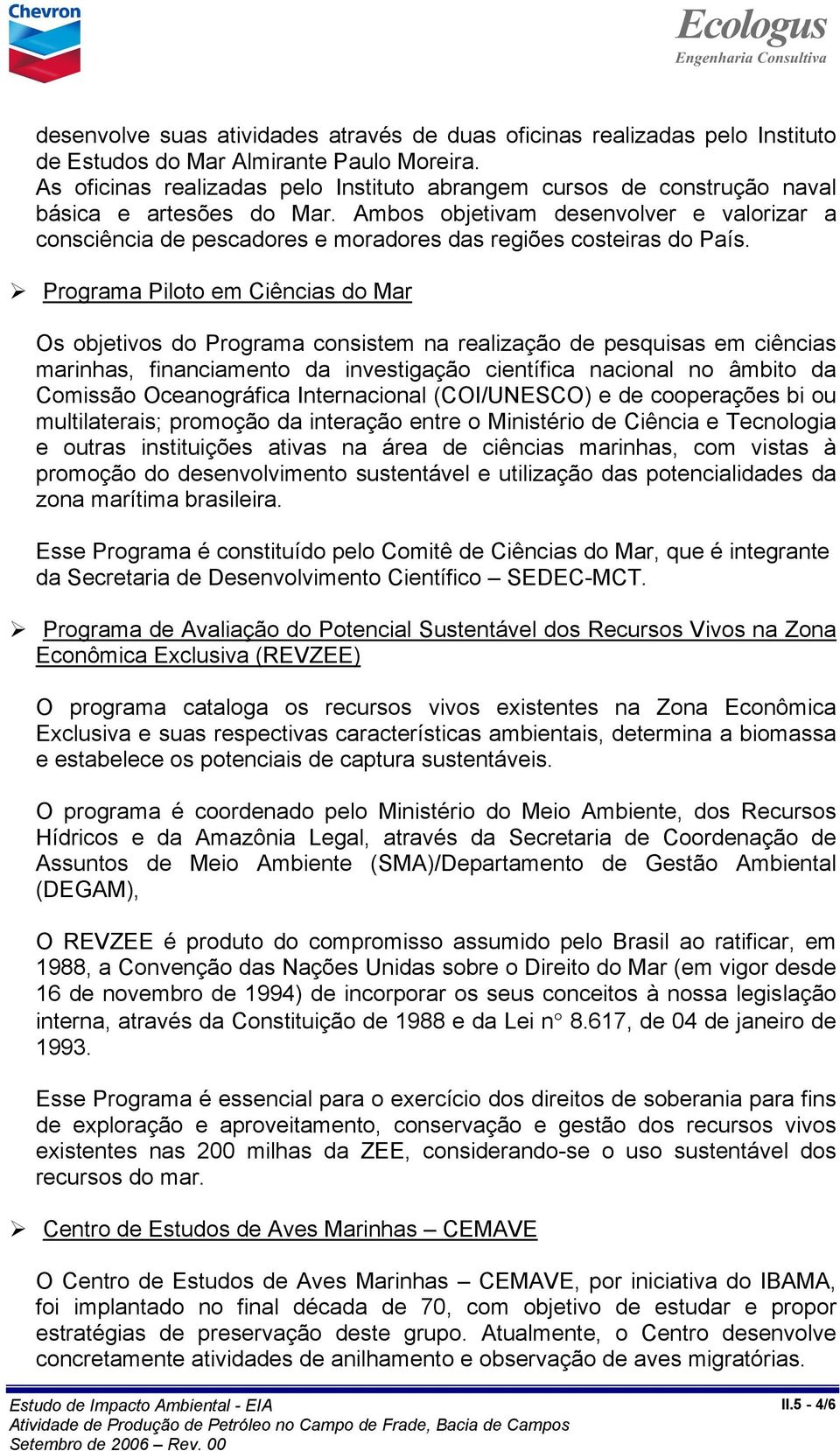 Ambos objetivam desenvolver e valorizar a consciência de pescadores e moradores das regiões costeiras do País.