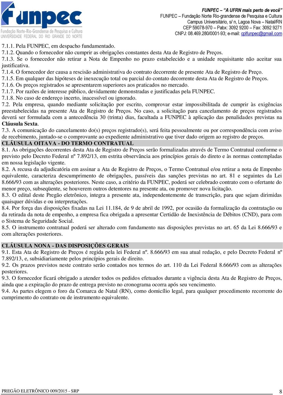 O fornecedor der causa a rescisão administrativa do contrato decorrente de presente Ata de Registro de Preço. 7.1.5.