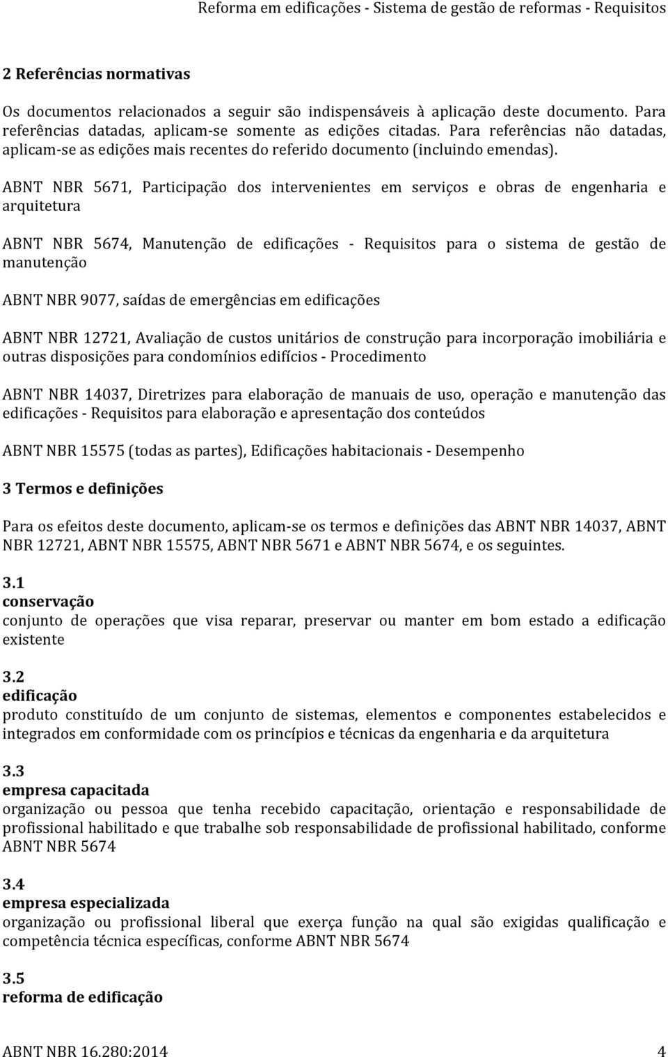 ABNT NBR 5671, Participação dos intervenientes em serviços e obras de engenharia e arquitetura ABNT NBR 5674, Manutenção de edificações - Requisitos para o sistema de gestão de manutenção ABNT NBR