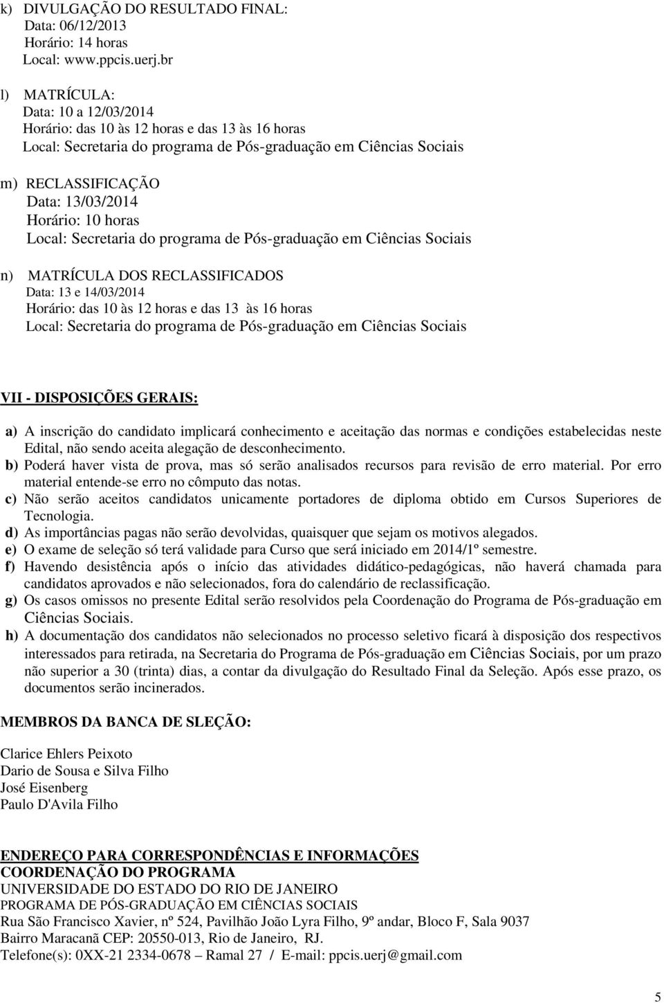 às 12 horas e das 13 às 16 horas Local: Secretaria do programa de Pós-graduação em Ciências Sociais VII - DISPOSIÇÕES GERAIS: a) A inscrição do candidato implicará conhecimento e aceitação das normas