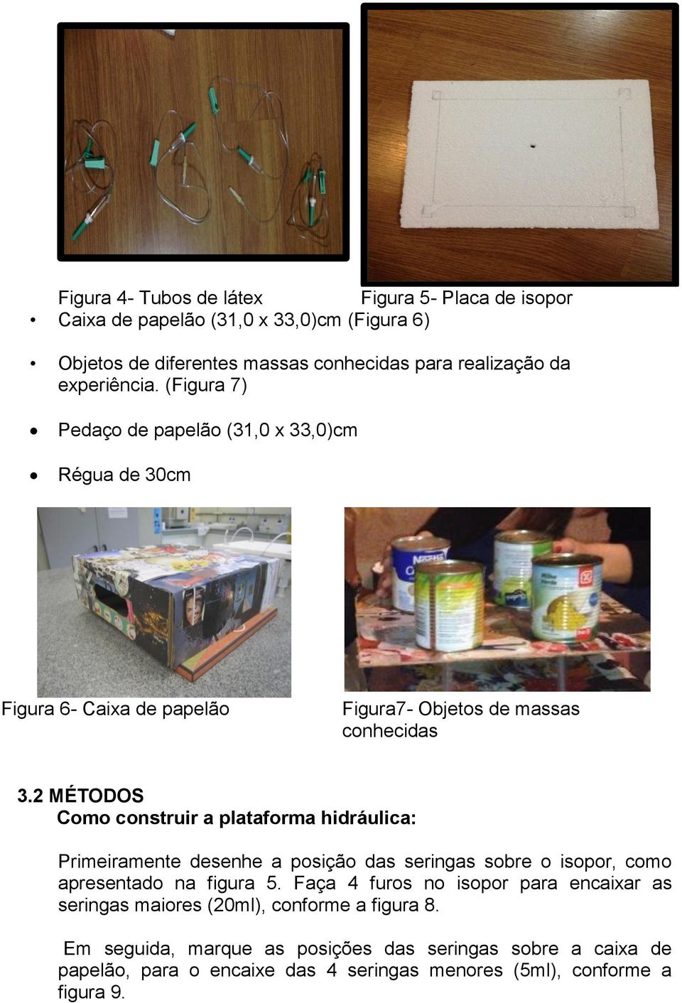 2 MÉTODOS Como construir a plataforma hidráulica: Primeiramente desenhe a posição das seringas sobre o isopor, como apresentado na figura 5.