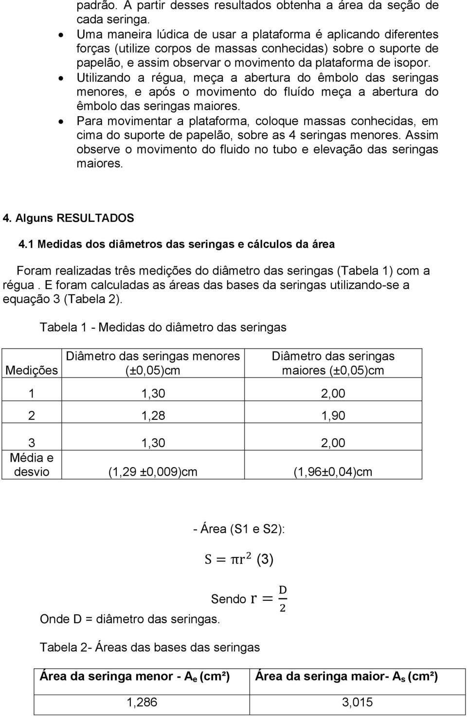 Utilizando a régua, meça a abertura do êmbolo das seringas menores, e após o movimento do fluído meça a abertura do êmbolo das seringas maiores.