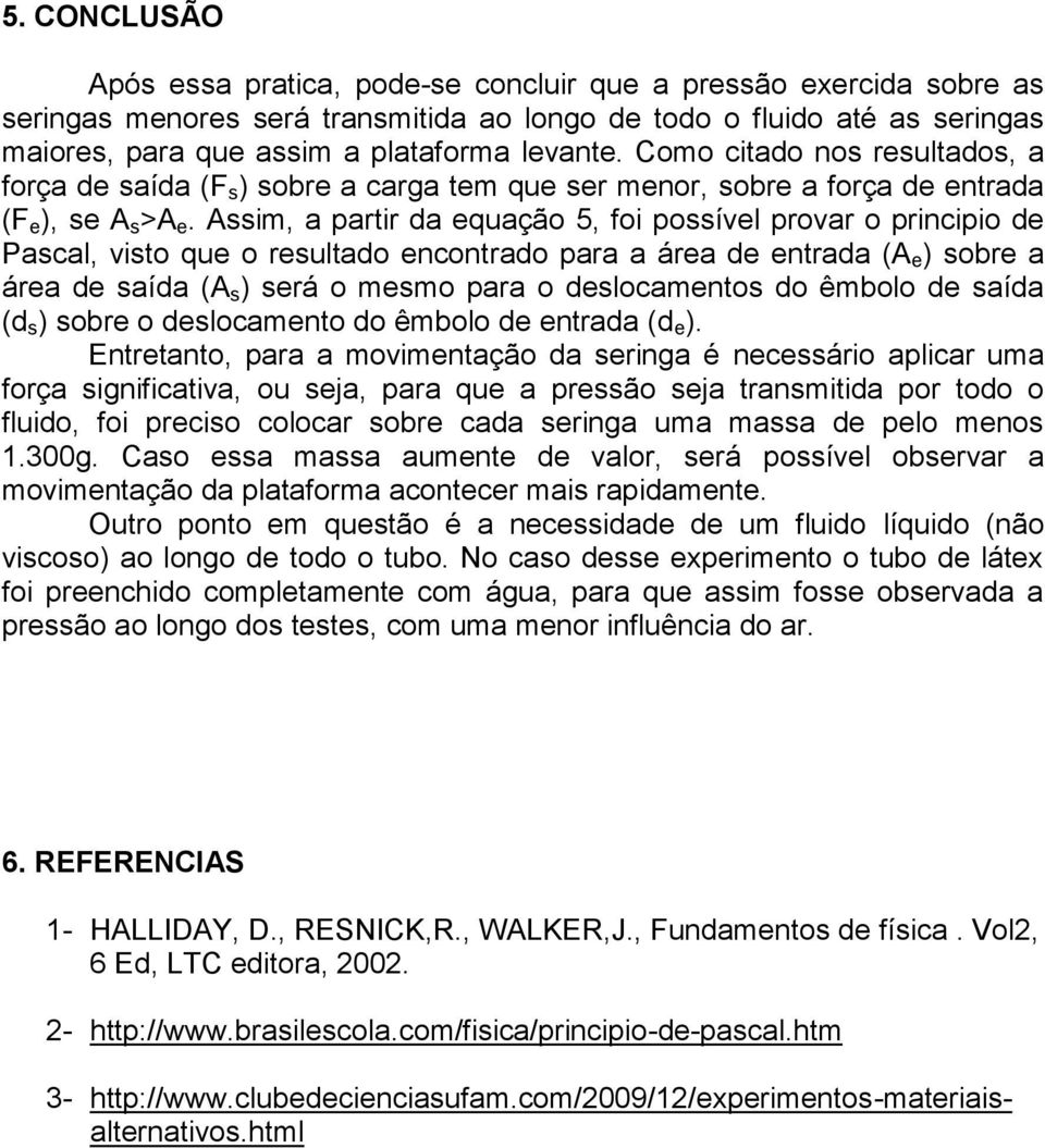 Assim, a partir da equação 5, foi possível provar o principio de Pascal, visto que o resultado encontrado para a área de entrada (A e ) sobre a área de saída (A s ) será o mesmo para o deslocamentos