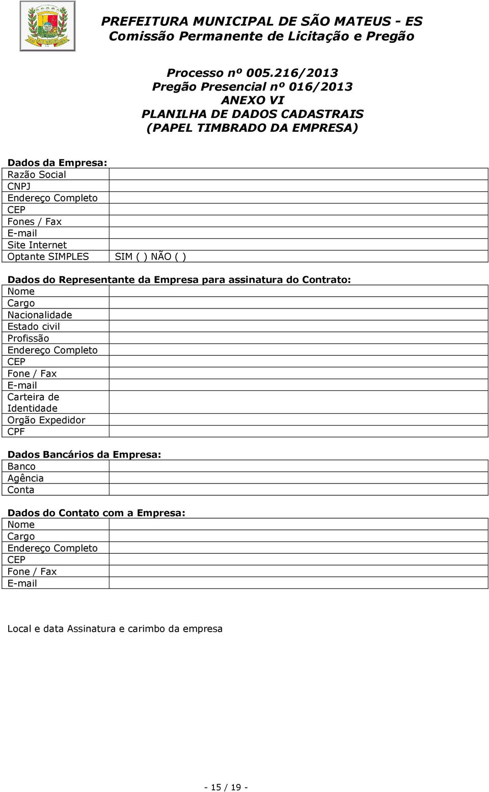 Completo CEP Fones / Fax E-mail Site Internet Optante SIMPLES SIM ( ) NÃO ( ) Dados do Representante da Empresa para assinatura do Contrato: Nome Cargo