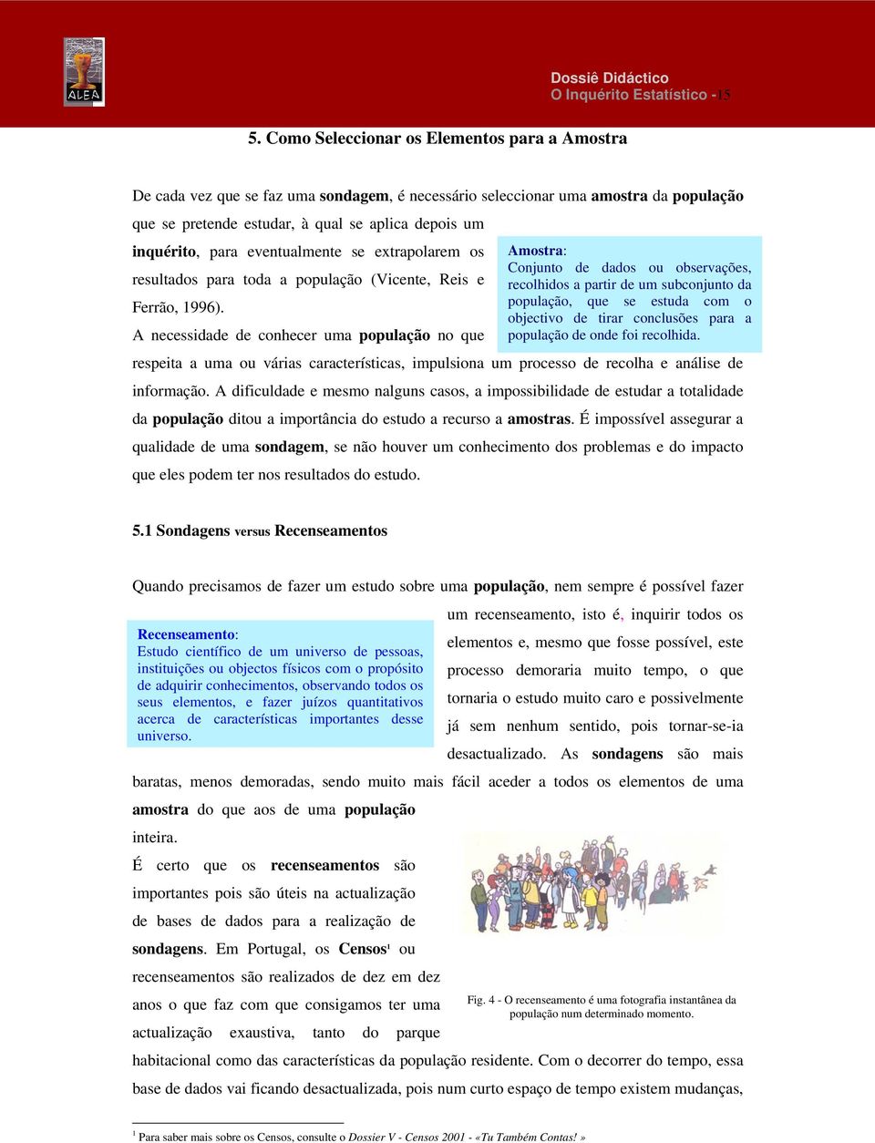 da Ferrão, 1996). população, que se estuda com o objectivo de tirar conclusões para a A necessidade de conhecer uma população no que população de onde foi recolhida.