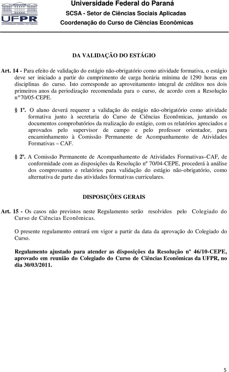 Isto corresponde ao aproveitamento integral de créditos nos dois primeiros anos da periodização recomendada para o curso, de acordo com a Resolução nº 70/05-CEPE. 1º.