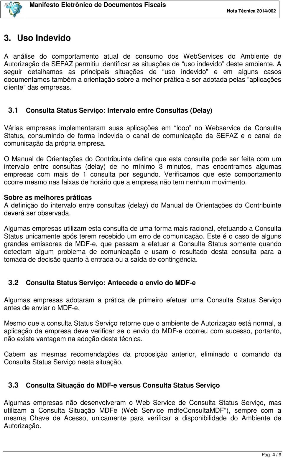 1 Consulta Status Serviço: Intervalo entre Consultas (Delay) Várias empresas implementaram suas aplicações em loop no Webservice de Consulta Status, consumindo de forma indevida o canal de