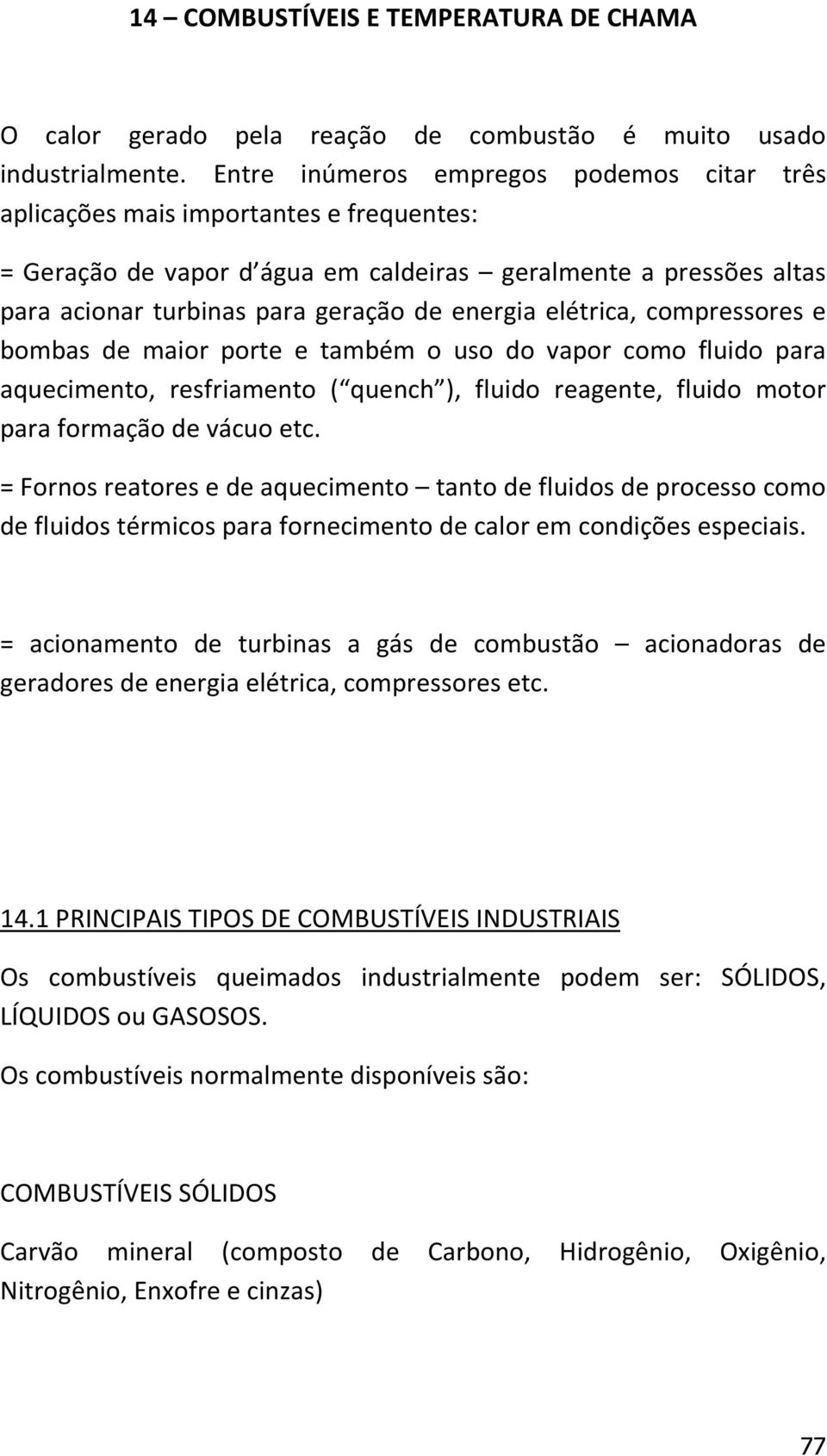 elétrica, compressores e bombas de maior porte e também o uso do vapor como fluido para aquecimento, resfriamento ( quench ), fluido reagente, fluido motor para formação de vácuo etc.