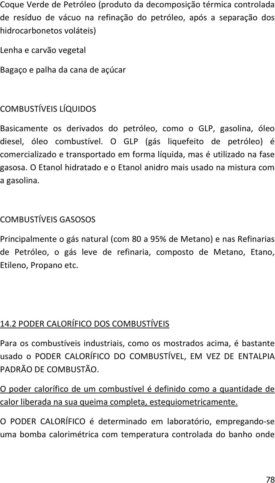 O GLP (gás liquefeito de petróleo) é comercializado e transportado em forma líquida, mas é utilizado na fase gasosa. O Etanol hidratado e o Etanol anidro mais usado na mistura com a gasolina.