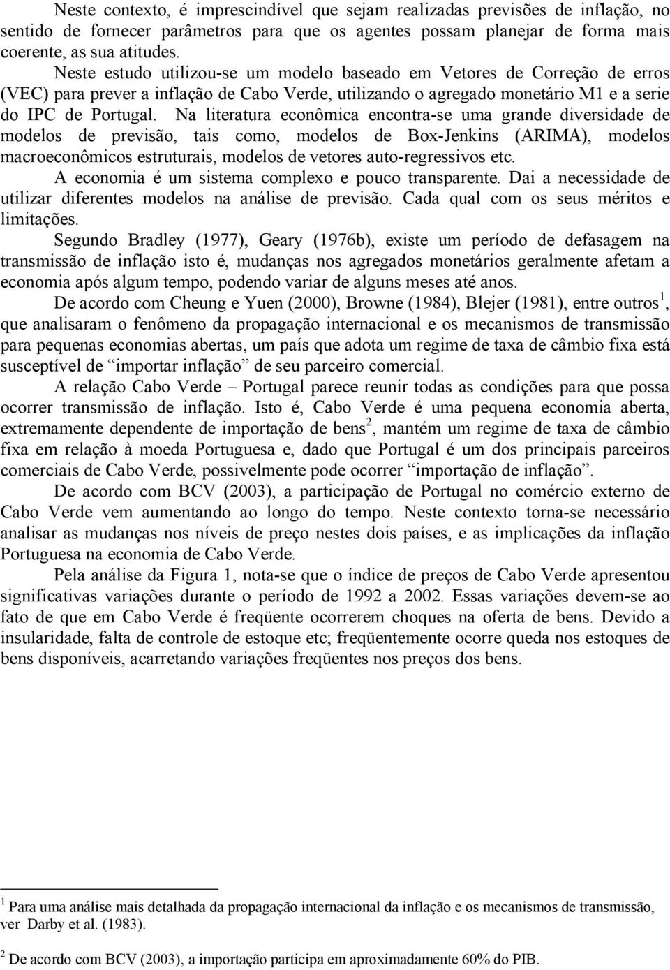 Na lieraura econômica enconra-se uma grande diversidade de modelos de previsão, ais como, modelos de Box-Jenkins (ARIMA), modelos macroeconômicos esruurais, modelos de veores auo-regressivos ec.