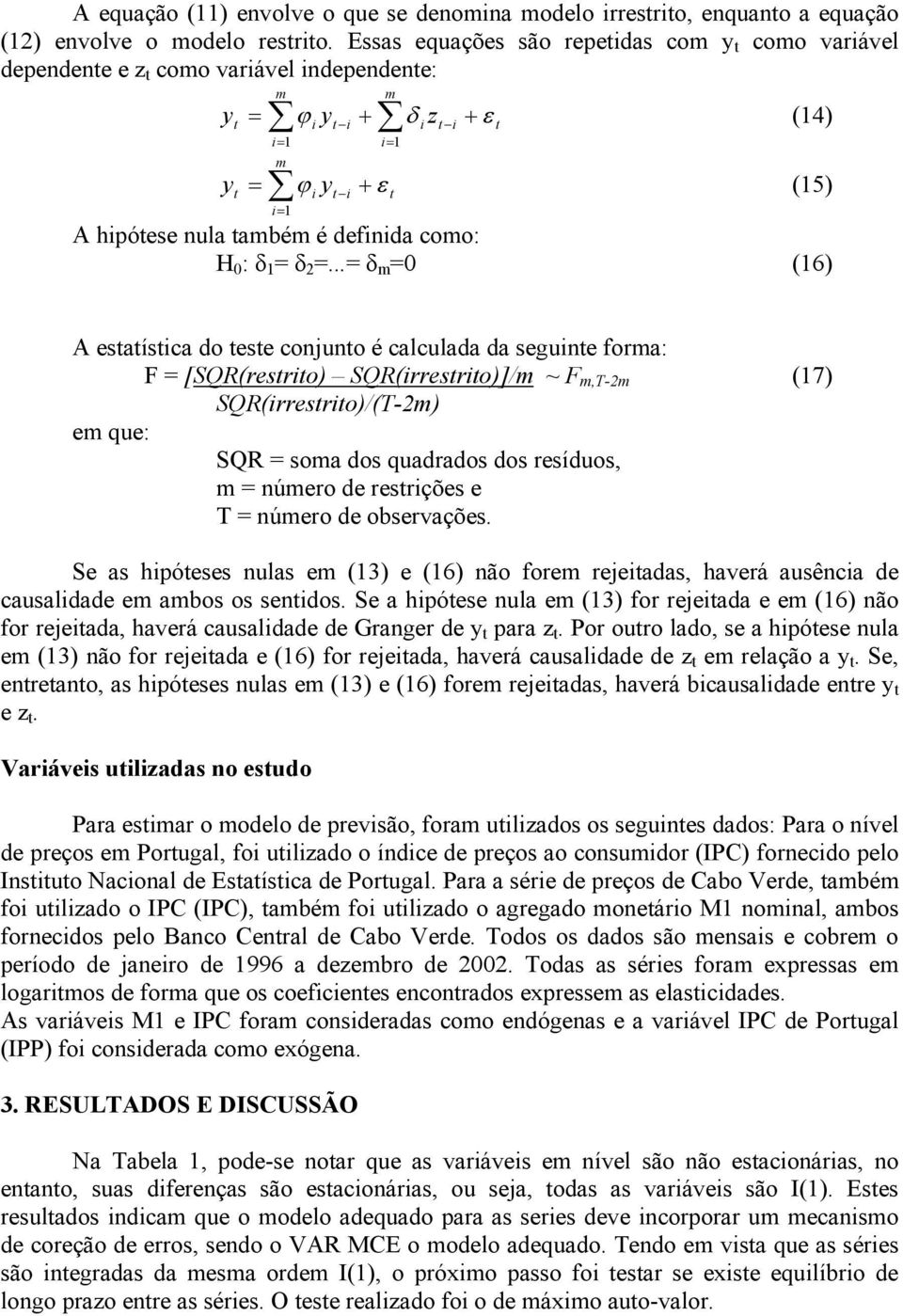 ..= δ m =0 (6) A esaísica do ese conjuno é calculada da seguine forma: F = [SQR(resrio) SQR(irresrio)]/m ~ F m,t-2m (7) SQR(irresrio)/(T-2m) em que: SQR = soma dos quadrados dos resíduos, m = número