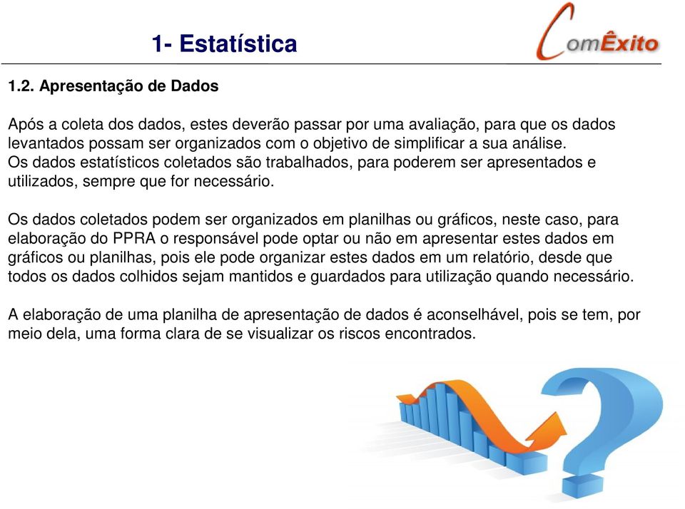 Os dados coletados podem ser organizados em planilhas ou gráficos, neste caso, para elaboração do PPRA o responsável pode optar ou não em apresentar estes dados em gráficos ou planilhas, pois ele