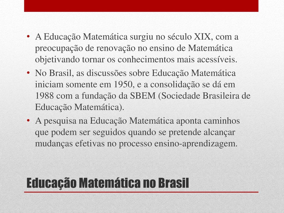 No Brasil, as discussões sobre Educação Matemática iniciam somente em 1950, e a consolidação se dá em 1988 com a fundação da