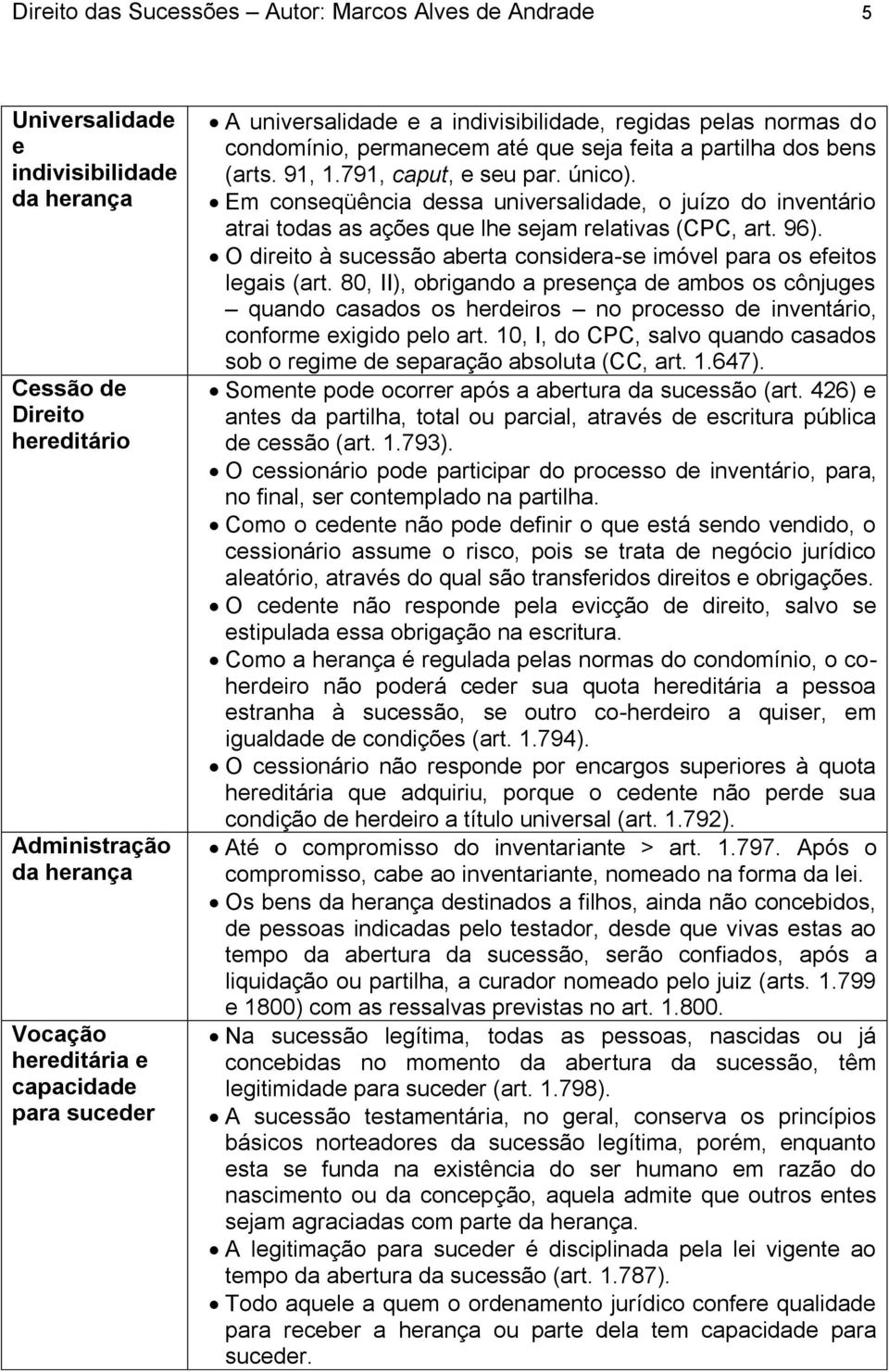 Em conseqüência dessa universalidade, o juízo do inventário atrai todas as ações que lhe sejam relativas (CPC, art. 96). O direito à sucessão aberta considera-se imóvel para os efeitos legais (art.