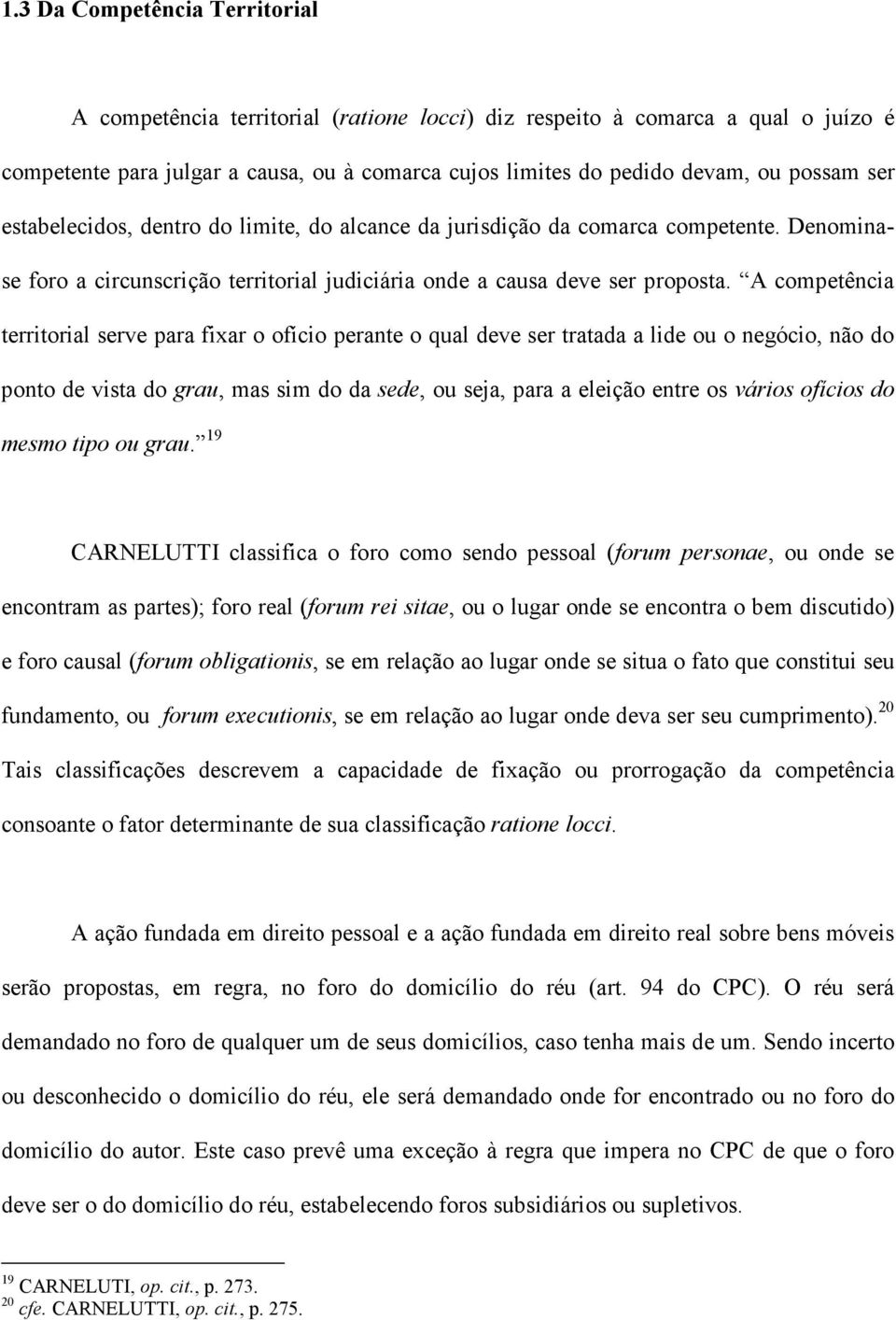 A competência territorial serve para fixar o ofício perante o qual deve ser tratada a lide ou o negócio, não do ponto de vista do grau, mas sim do da sede, ou seja, para a eleição entre os vários