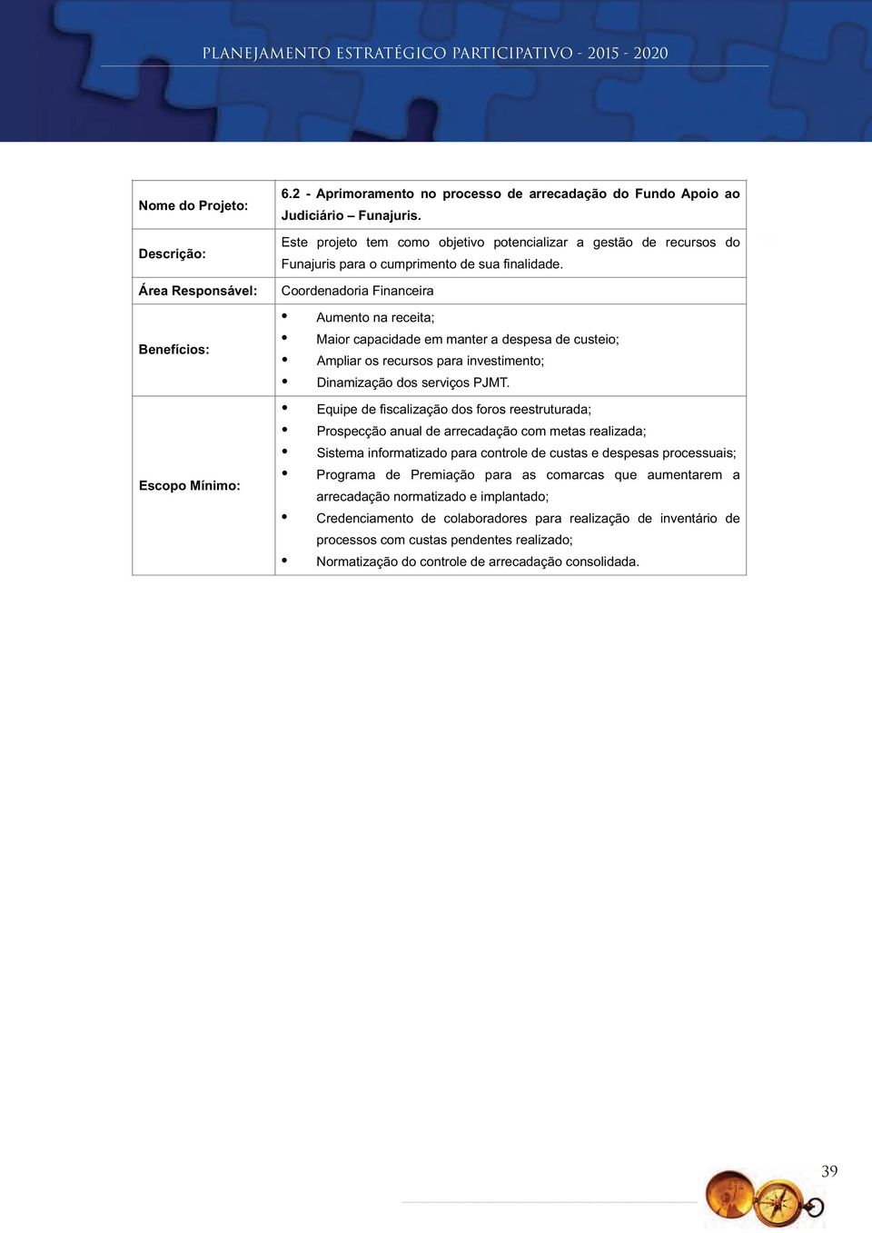 Coordenadoria Financeira Aumento na receita; Maior capacidade em manter a despesa de custeio; Ampliar os recursos para investimento; Dinamização dos serviços PJMT.