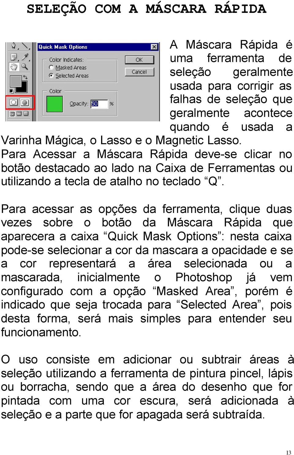 Para acessar as opções da ferramenta, clique duas vezes sobre o botão da Máscara Rápida que aparecera a caixa Quick Mask Options : nesta caixa pode-se selecionar a cor da mascara a opacidade e se a