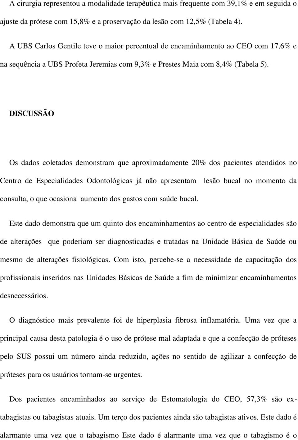 DISCUSSÃO Os dados coletados demonstram que aproximadamente 20% dos pacientes atendidos no Centro de Especialidades Odontológicas já não apresentam lesão bucal no momento da consulta, o que ocasiona