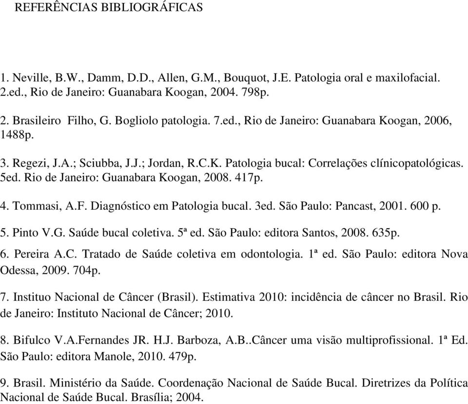 Rio de Janeiro: Guanabara Koogan, 2008. 417p. 4. Tommasi, A.F. Diagnóstico em Patologia bucal. 3ed. São Paulo: Pancast, 2001. 600 p. 5. Pinto V.G. Saúde bucal coletiva. 5ª ed.