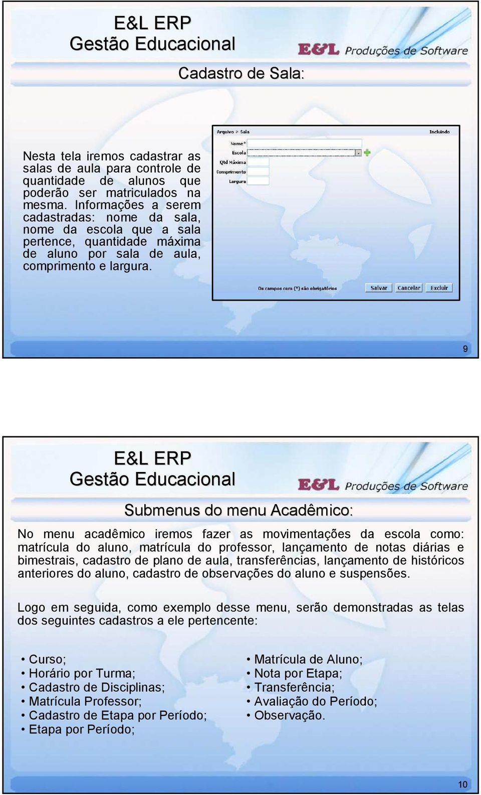 9 Submenus do menu Acadêmico: No menu acadêmico iremos fazer as movimentações da escola como: matrícula do aluno, matrícula do professor, lançamento de notas diárias e bimestrais, cadastro de plano