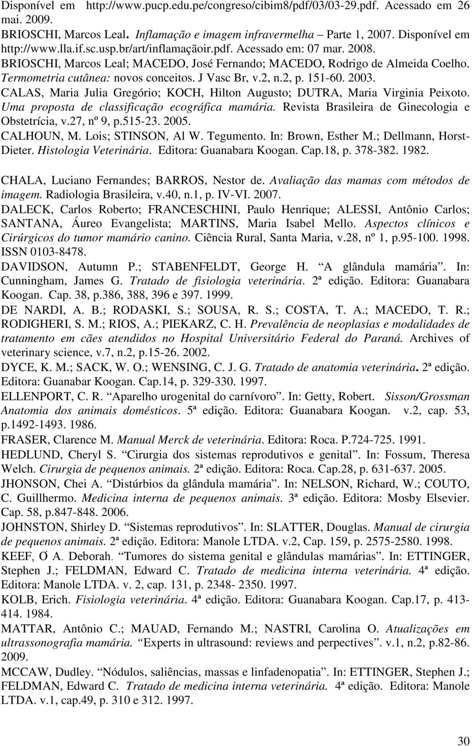 2, p. 151-60. 2003. CALAS, Maria Julia Gregório; KOCH, Hilton Augusto; DUTRA, Maria Virginia Peixoto. Uma proposta de classificação ecográfica mamária.
