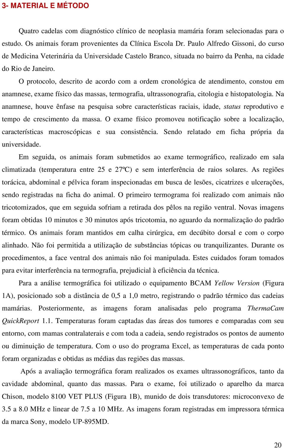 O protocolo, descrito de acordo com a ordem cronológica de atendimento, constou em anamnese, exame físico das massas, termografia, ultrassonografia, citologia e histopatologia.