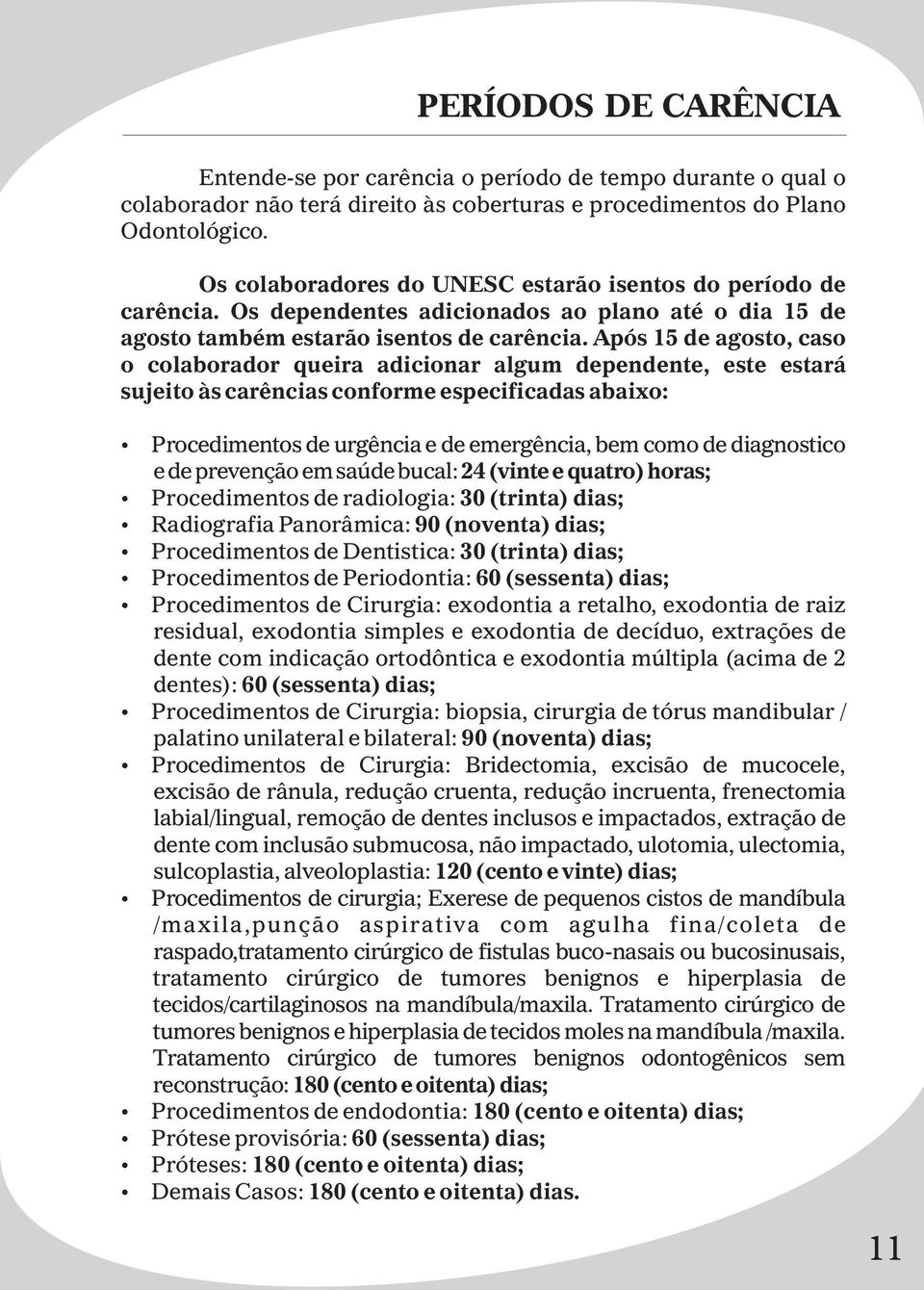 Após 15 de agosto, caso o colaborador queira adicionar algum dependente, este estará sujeito às carências conforme especificadas abaixo: Procedimentos de urgência e de emergência, bem como de