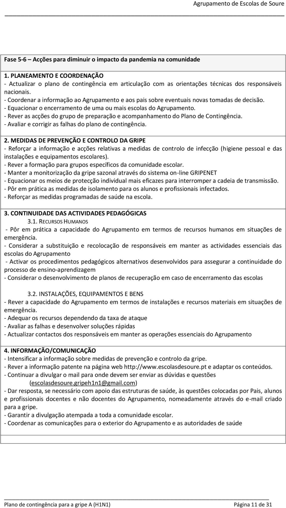 - Coordenar a informação ao Agrupamento e aos pais sobre eventuais novas tomadas de decisão. - Equacionar o encerramento de uma ou mais escolas do Agrupamento.