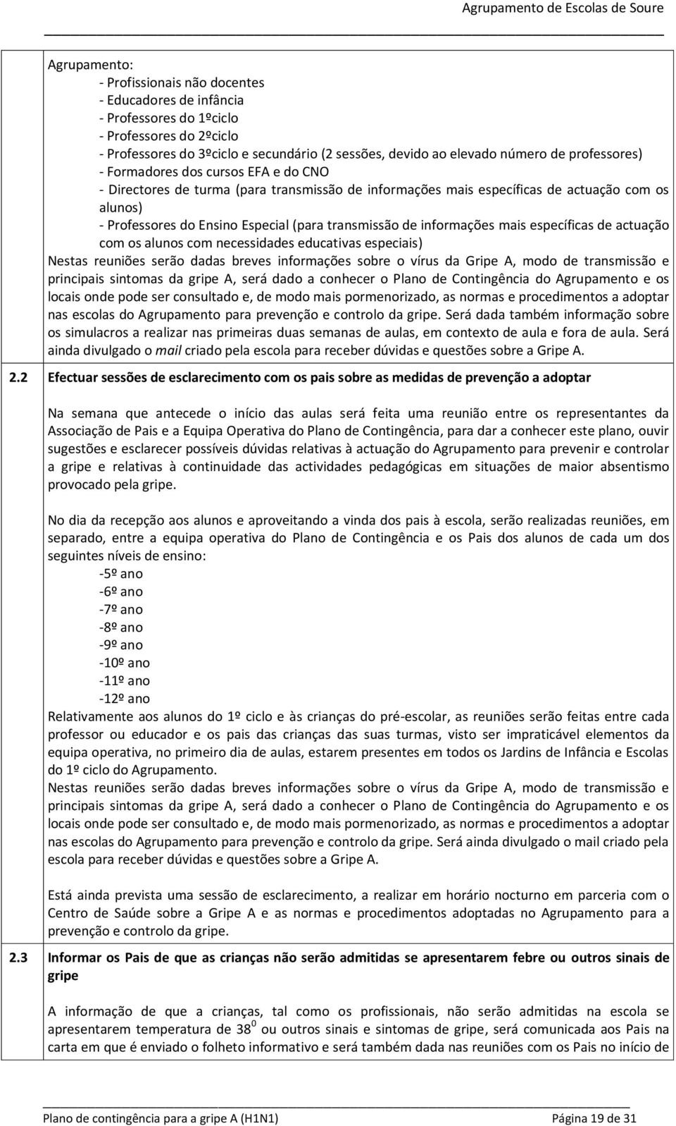 de informações mais específicas de actuação com os alunos com necessidades educativas especiais) Nestas reuniões serão dadas breves informações sobre o vírus da Gripe A, modo de transmissão e