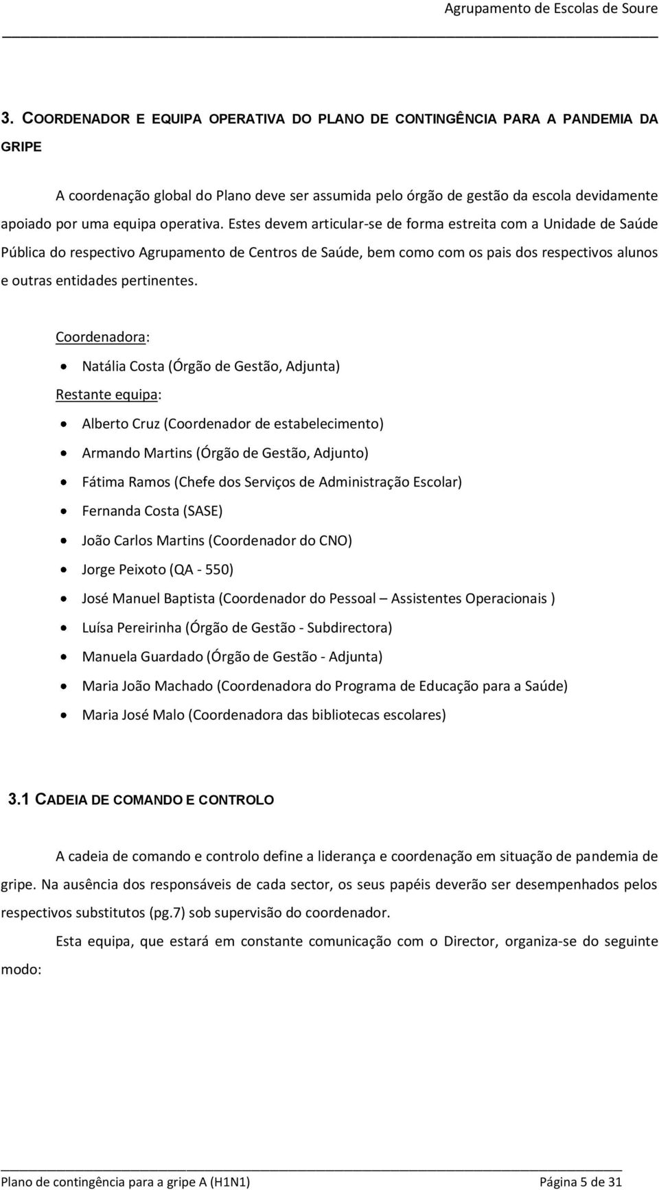 Estes devem articular-se de forma estreita com a Unidade de Saúde Pública do respectivo Agrupamento de Centros de Saúde, bem como com os pais dos respectivos alunos e outras entidades pertinentes.